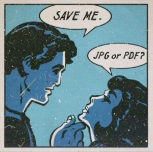 Old-style cartoon of a man and a woman. He says "Save me". She says "JPG or PDF?"